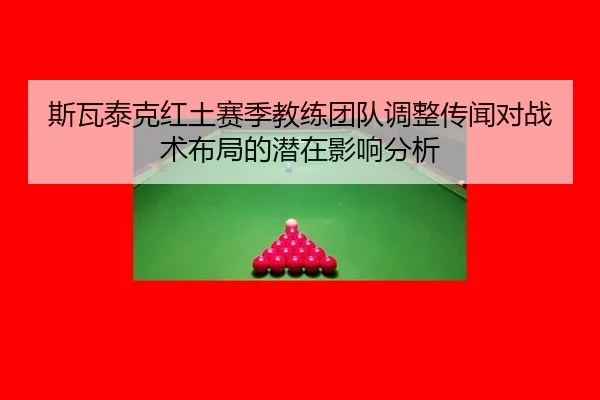 斯瓦泰克红土赛季教练团队调整传闻对战术布局的潜在影响分析